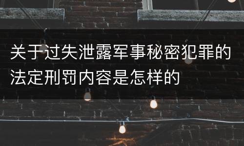 关于过失泄露军事秘密犯罪的法定刑罚内容是怎样的