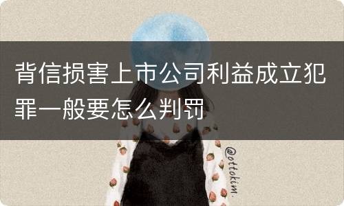 背信损害上市公司利益成立犯罪一般要怎么判罚