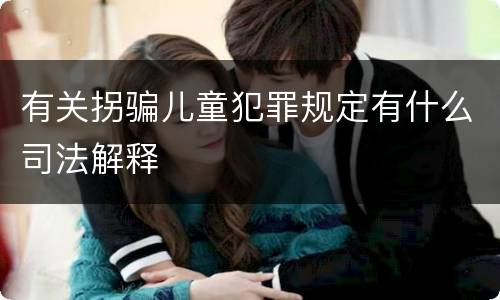 有关拐骗儿童犯罪规定有什么司法解释