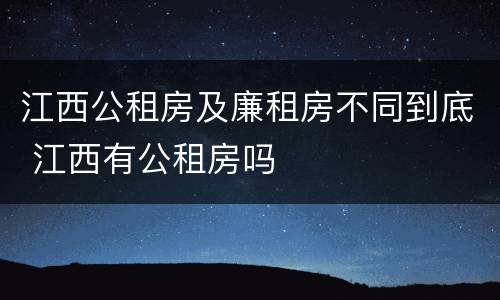 江西公租房及廉租房不同到底 江西有公租房吗