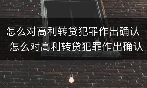 怎么对高利转贷犯罪作出确认 怎么对高利转贷犯罪作出确认处罚
