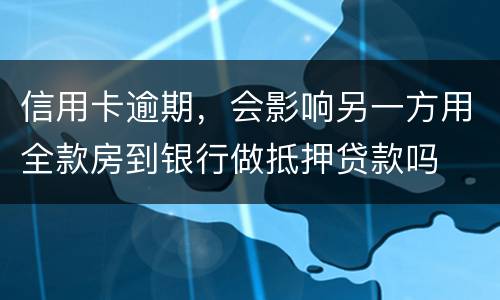 信用卡逾期，会影响另一方用全款房到银行做抵押贷款吗
