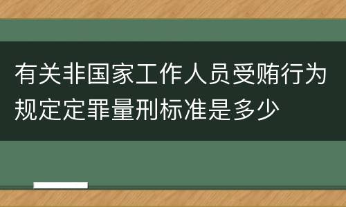 有关非国家工作人员受贿行为规定定罪量刑标准是多少
