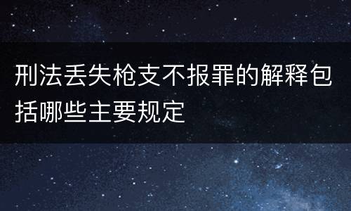 刑法丢失枪支不报罪的解释包括哪些主要规定