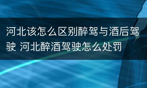 河北该怎么区别醉驾与酒后驾驶 河北醉酒驾驶怎么处罚