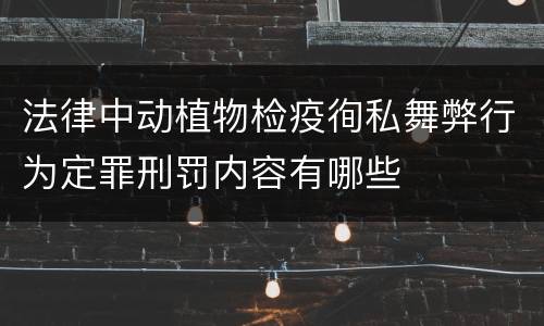 法律中动植物检疫徇私舞弊行为定罪刑罚内容有哪些