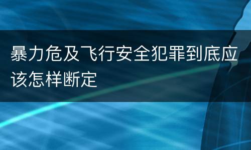 暴力危及飞行安全犯罪到底应该怎样断定