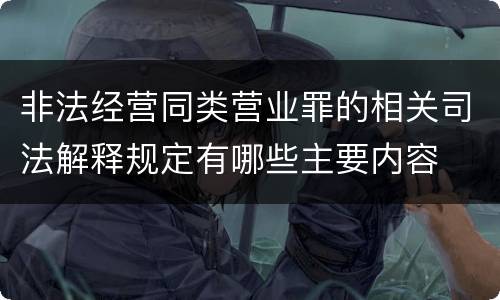 非法经营同类营业罪的相关司法解释规定有哪些主要内容