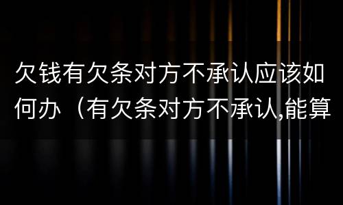 欠钱有欠条对方不承认应该如何办（有欠条对方不承认,能算诈骗）