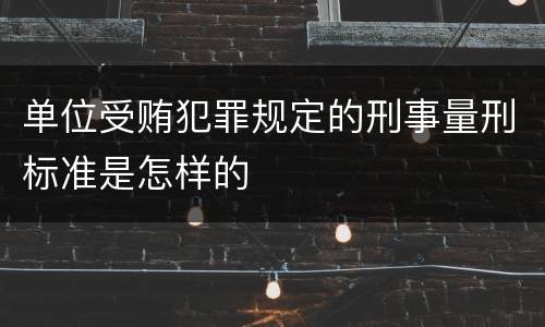 单位受贿犯罪规定的刑事量刑标准是怎样的
