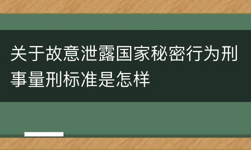 关于故意泄露国家秘密行为刑事量刑标准是怎样