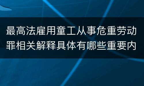 最高法雇用童工从事危重劳动罪相关解释具体有哪些重要内容