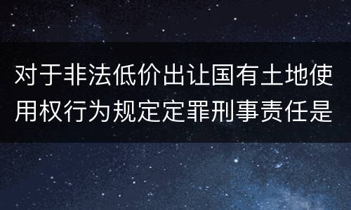 对于非法低价出让国有土地使用权行为规定定罪刑事责任是多少