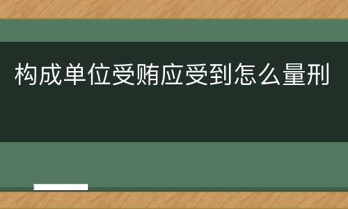 构成单位受贿应受到怎么量刑