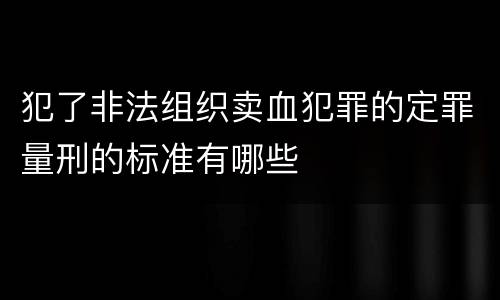 犯了非法组织卖血犯罪的定罪量刑的标准有哪些