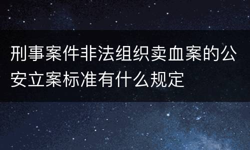 刑事案件非法组织卖血案的公安立案标准有什么规定