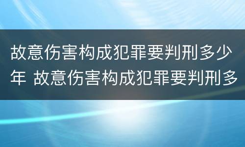 故意伤害构成犯罪要判刑多少年 故意伤害构成犯罪要判刑多少年呢