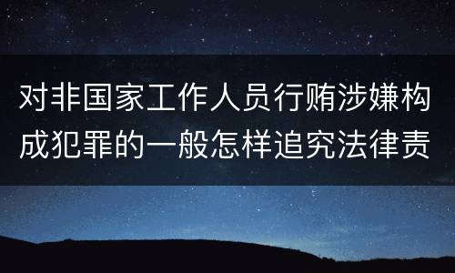对非国家工作人员行贿涉嫌构成犯罪的一般怎样追究法律责任