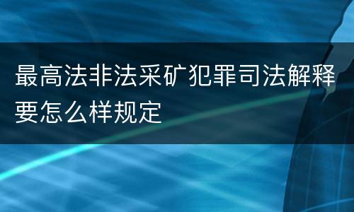 最高法非法采矿犯罪司法解释要怎么样规定