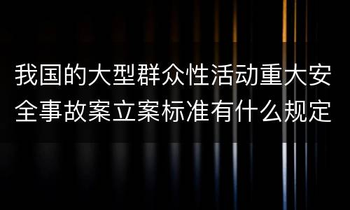 我国的大型群众性活动重大安全事故案立案标准有什么规定