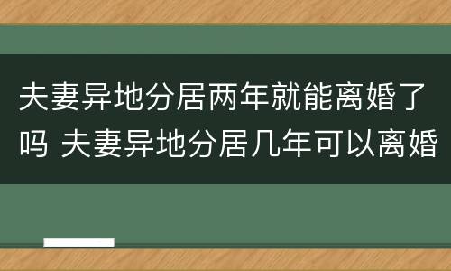 夫妻异地分居两年就能离婚了吗 夫妻异地分居几年可以离婚