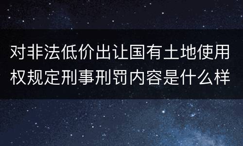 对非法低价出让国有土地使用权规定刑事刑罚内容是什么样