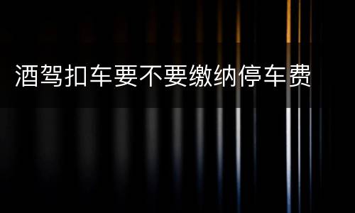 酒驾扣车要不要缴纳停车费