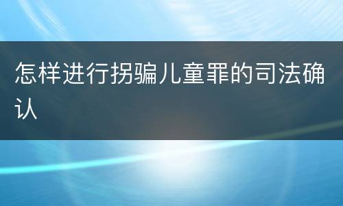 怎样进行拐骗儿童罪的司法确认