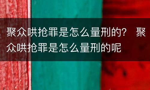 聚众哄抢罪是怎么量刑的？ 聚众哄抢罪是怎么量刑的呢