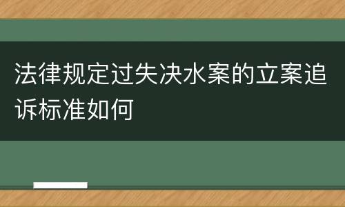法律规定过失决水案的立案追诉标准如何