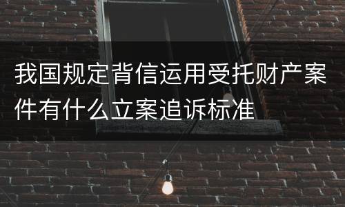 我国规定背信运用受托财产案件有什么立案追诉标准