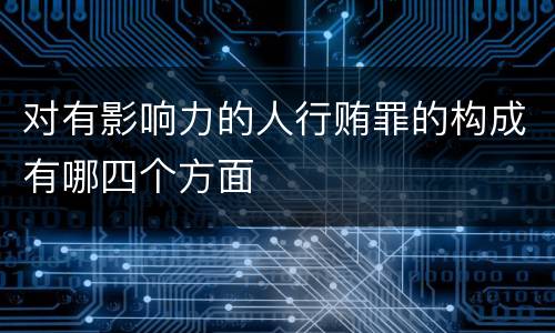 对有影响力的人行贿罪的构成有哪四个方面