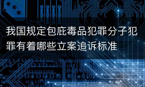 我国规定包庇毒品犯罪分子犯罪有着哪些立案追诉标准