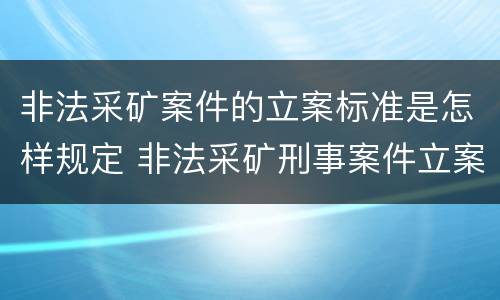 非法采矿案件的立案标准是怎样规定 非法采矿刑事案件立案标准