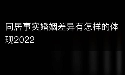 同居事实婚姻差异有怎样的体现2022