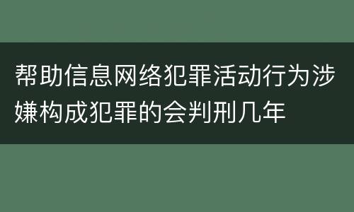帮助信息网络犯罪活动行为涉嫌构成犯罪的会判刑几年