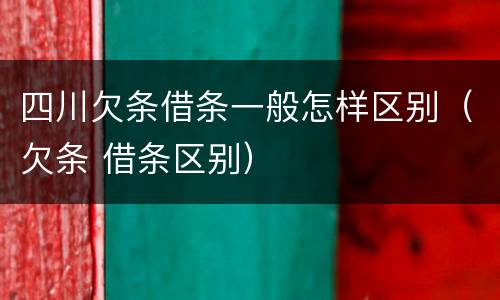 四川欠条借条一般怎样区别（欠条 借条区别）