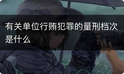 有关单位行贿犯罪的量刑档次是什么