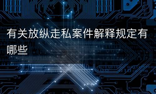 有关放纵走私案件解释规定有哪些