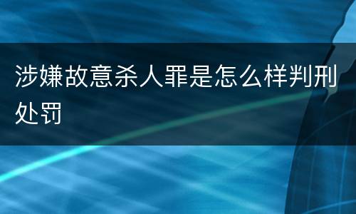 涉嫌故意杀人罪是怎么样判刑处罚