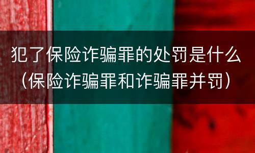 犯了保险诈骗罪的处罚是什么（保险诈骗罪和诈骗罪并罚）