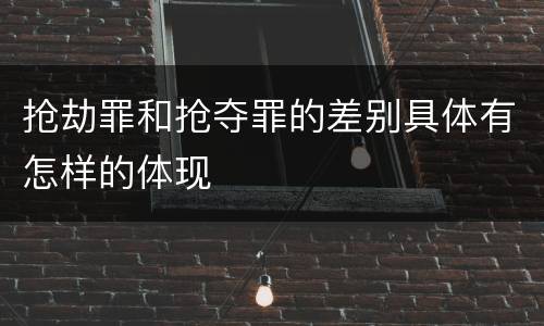 抢劫罪和抢夺罪的差别具体有怎样的体现