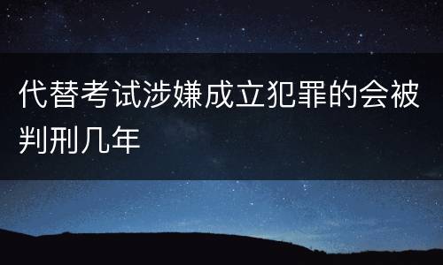 代替考试涉嫌成立犯罪的会被判刑几年
