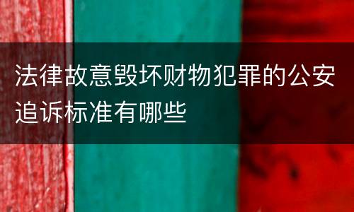 法律故意毁坏财物犯罪的公安追诉标准有哪些