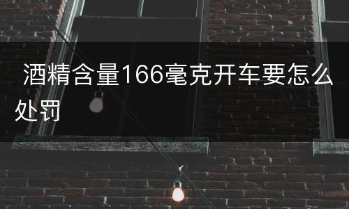  酒精含量166毫克开车要怎么处罚