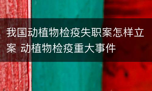 我国动植物检疫失职案怎样立案 动植物检疫重大事件