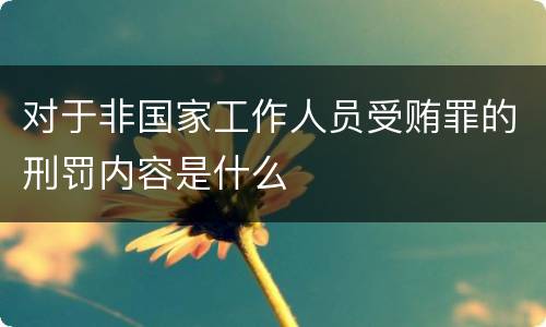 对于非国家工作人员受贿罪的刑罚内容是什么