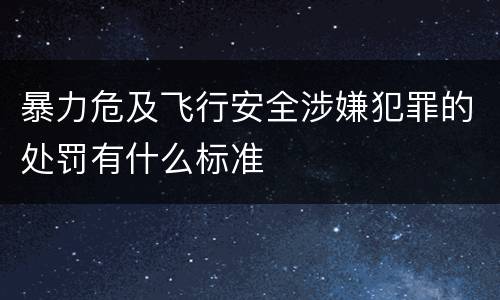 暴力危及飞行安全涉嫌犯罪的处罚有什么标准