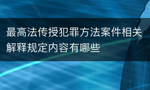 最高法传授犯罪方法案件相关解释规定内容有哪些
