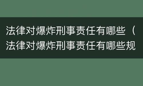 法律对爆炸刑事责任有哪些（法律对爆炸刑事责任有哪些规定）